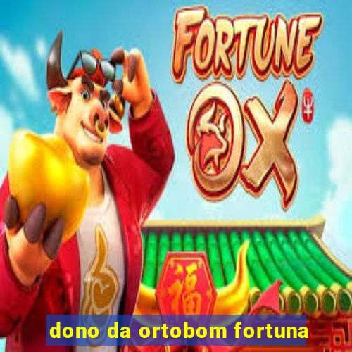 dono da ortobom fortuna